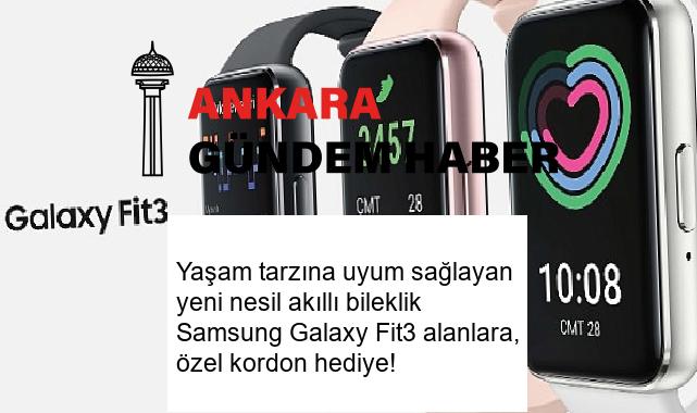 Yaşam tarzına uyum sağlayan yeni nesil akıllı bileklik Samsung Galaxy Fit3 alanlara, özel kordon hediye!
