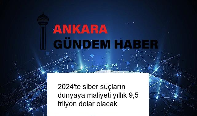 2024’te siber suçların dünyaya maliyeti yıllık 9,5 trilyon dolar olacak