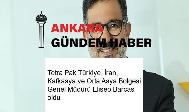 Tetra Pak Türkiye, İran, Kafkasya ve Orta Asya Bölgesi Genel Müdürü Eliseo Barcas oldu