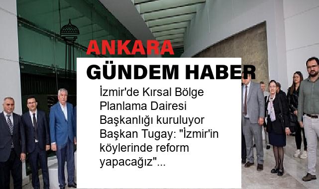 İzmir’de Kırsal Bölge Planlama Dairesi Başkanlığı kuruluyor Başkan Tugay: “İzmir’in köylerinde reform yapacağız”