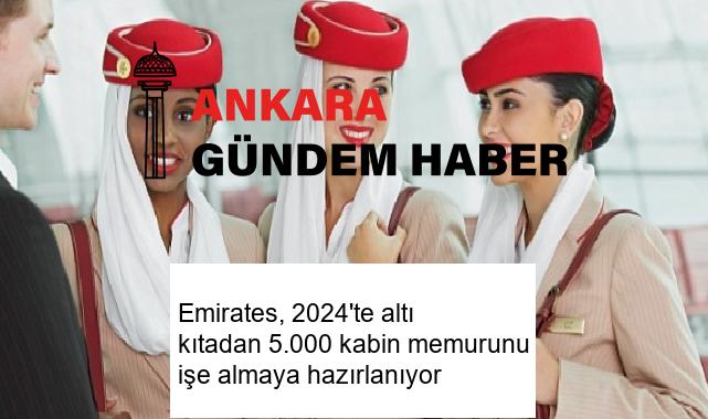 Emirates, 2024’te altı kıtadan 5.000 kabin memurunu işe almaya hazırlanıyor