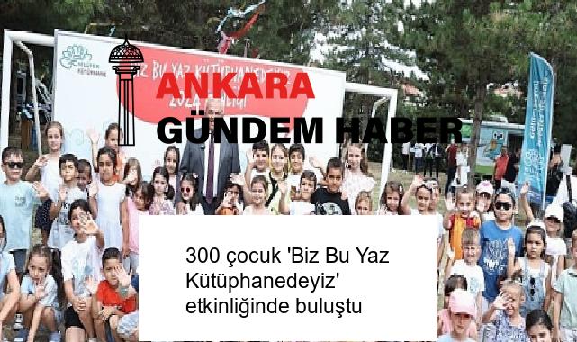 300 çocuk ‘Biz Bu Yaz Kütüphanedeyiz’ etkinliğinde buluştu
