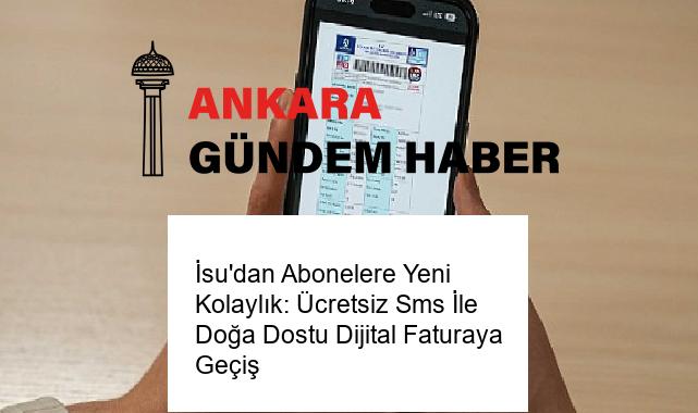 İsu’dan Abonelere Yeni Kolaylık: Ücretsiz Sms İle Doğa Dostu Dijital Faturaya Geçiş
