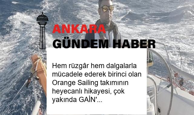 Hem rüzgâr hem dalgalarla mücadele ederek birinci olan Orange Sailing takımının heyecanlı hikayesi, çok yakında GAİN’de!