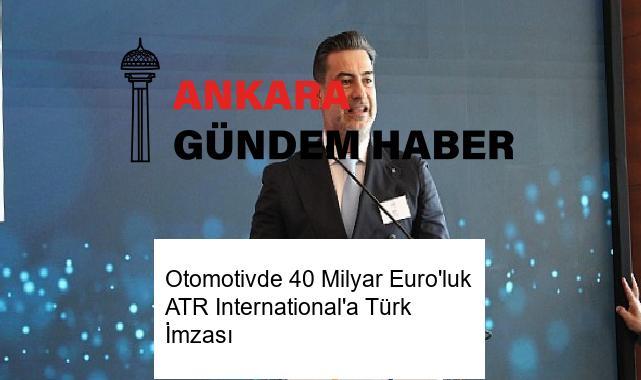 Otomotivde 40 Milyar Euro’luk ATR International’a Türk İmzası