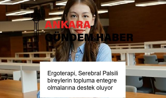 Ergoterapi, Serebral Palsili bireylerin topluma entegre olmalarına destek oluyor