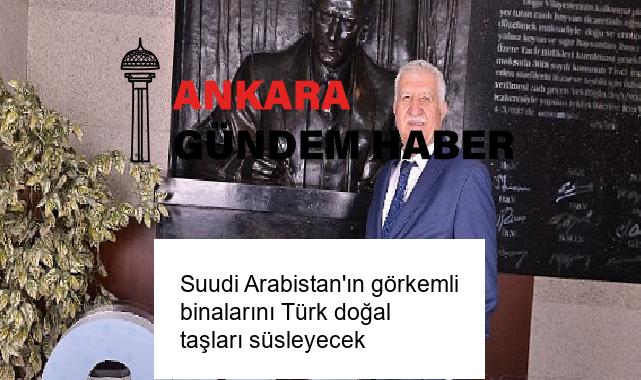 Suudi Arabistan’ın görkemli binalarını Türk doğal taşları süsleyecek