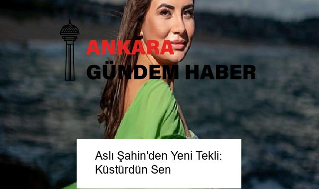 Aslı Şahin’den Yeni Tekli: Küstürdün Sen