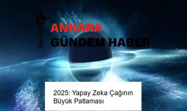 2025: Yapay Zeka Çağının Büyük Patlaması