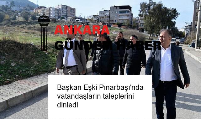 Başkan Eşki Pınarbaşı’nda vatandaşların taleplerini dinledi