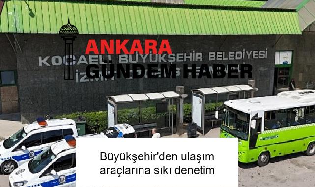 Büyükşehir’den ulaşım araçlarına sıkı denetim