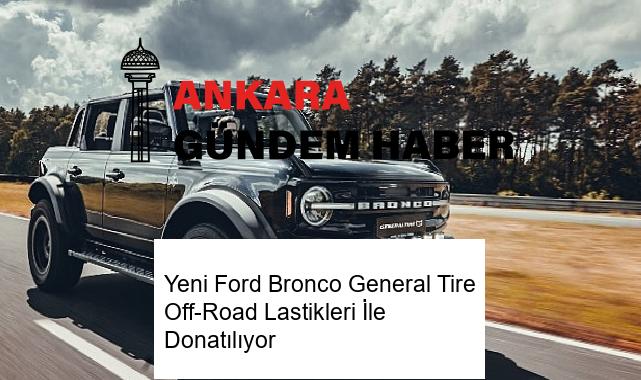 Yeni Ford Bronco General Tire Off-Road Lastikleri İle Donatılıyor
