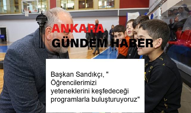 Başkan Sandıkçı, ” Öğrencilerimizi yeteneklerini keşfedeceği programlarla buluşturuyoruz”