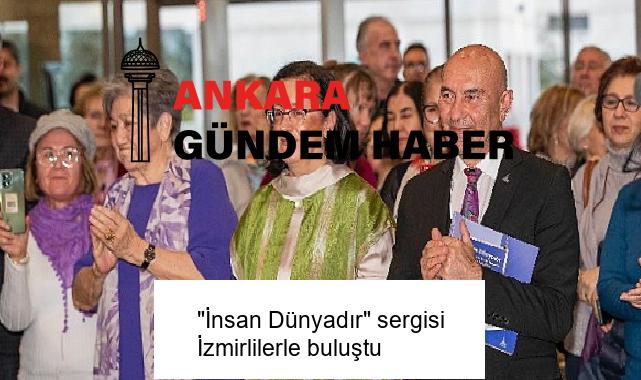 “İnsan Dünyadır” sergisi İzmirlilerle buluştu
