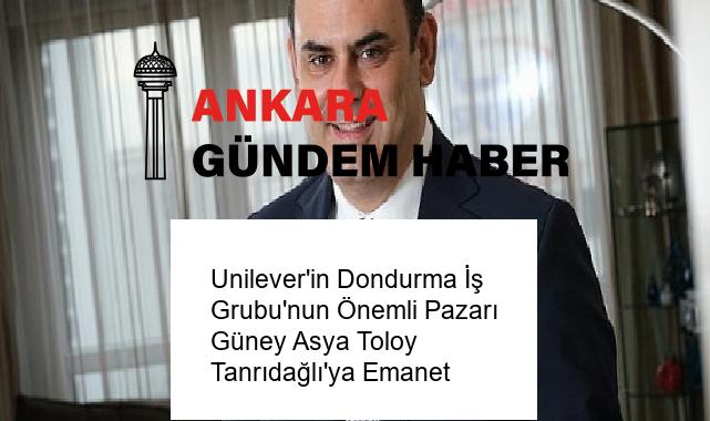 Unilever’in Dondurma İş Grubu’nun Önemli Pazarı Güney Asya Toloy Tanrıdağlı’ya Emanet