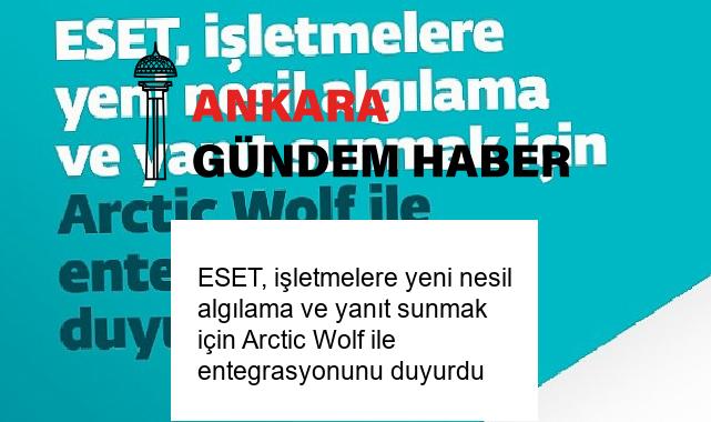 ESET, işletmelere yeni nesil algılama ve yanıt sunmak için Arctic Wolf ile entegrasyonunu duyurdu