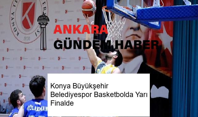 Konya Büyükşehir Belediyespor Basketbolda Yarı Finalde