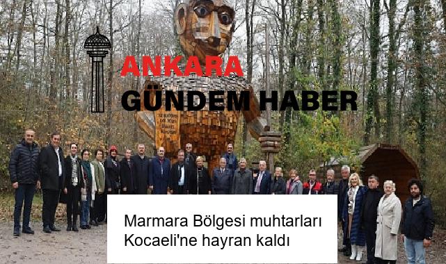 Marmara Bölgesi muhtarları Kocaeli’ne hayran kaldı