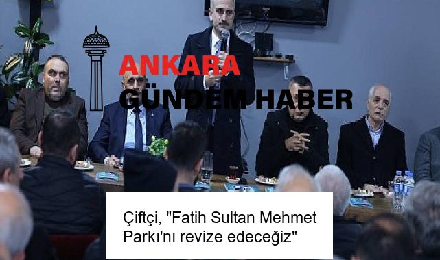 Çiftçi, “Fatih Sultan Mehmet Parkı’nı revize edeceğiz”