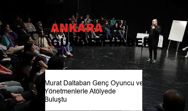 Murat Daltaban Genç Oyuncu ve Yönetmenlerle Atölyede Buluştu