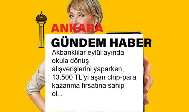 Akbanklılar eylül ayında okula dönüş alışverişlerini yaparken, 13.500 TL’yi aşan chip-para kazanma fırsatına sahip oluyor