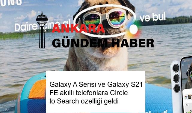 Galaxy A Serisi ve Galaxy S21 FE akıllı telefonlara Circle to Search özelliği geldi