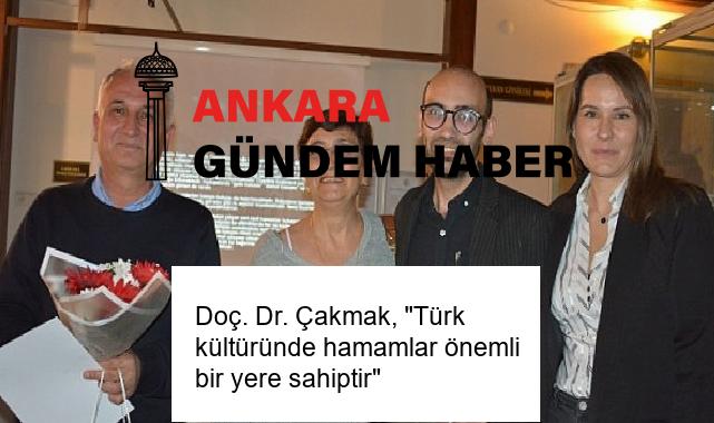 Doç. Dr. Çakmak, “Türk kültüründe hamamlar önemli bir yere sahiptir”