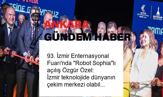 93. İzmir Enternasyonal Fuarı’nda “Robot Sophia”lı açılış Özgür Özel: İzmir teknolojide dünyanın çekim merkezi olabilir