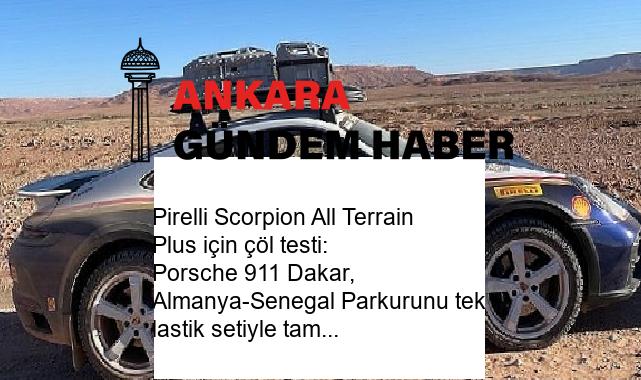 Pirelli Scorpion All Terrain Plus için çöl testi: Porsche 911 Dakar, Almanya-Senegal Parkurunu tek lastik setiyle tamamladı
