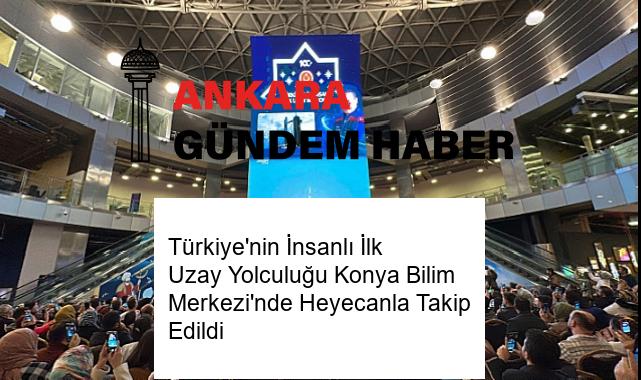 Türkiye’nin İnsanlı İlk Uzay Yolculuğu Konya Bilim Merkezi’nde Heyecanla Takip Edildi