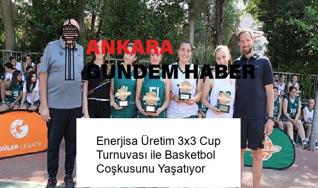 Enerjisa Üretim 3×3 Cup Turnuvası ile Basketbol Coşkusunu Yaşatıyor