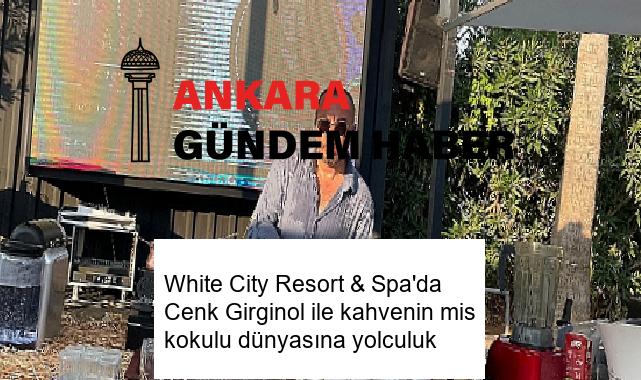 White City Resort & Spa’da Cenk Girginol ile kahvenin mis kokulu dünyasına yolculuk