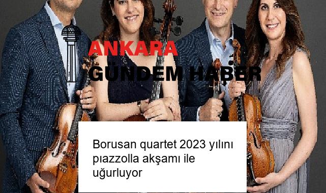 Borusan quartet 2023 yılını pıazzolla akşamı ile uğurluyor