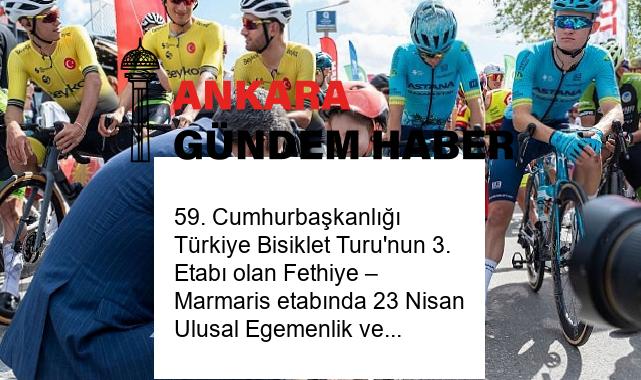 59. Cumhurbaşkanlığı Türkiye Bisiklet Turu’nun 3. Etabı olan Fethiye – Marmaris etabında 23 Nisan Ulusal Egemenlik ve Çocuk Bayramı coşkuyla kutluyor