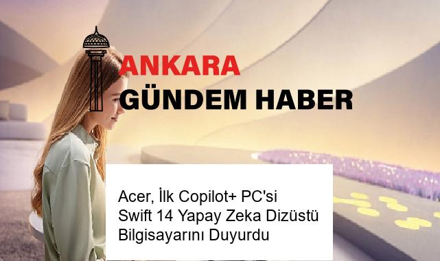 Acer, İlk Copilot+ PC’si Swift 14 Yapay Zeka Dizüstü Bilgisayarını Duyurdu