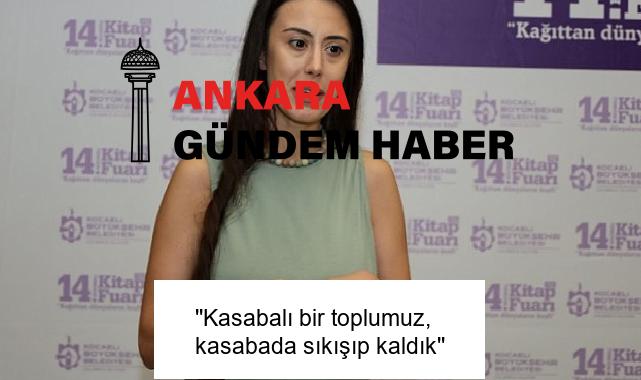 ”Kasabalı bir toplumuz, kasabada sıkışıp kaldık”