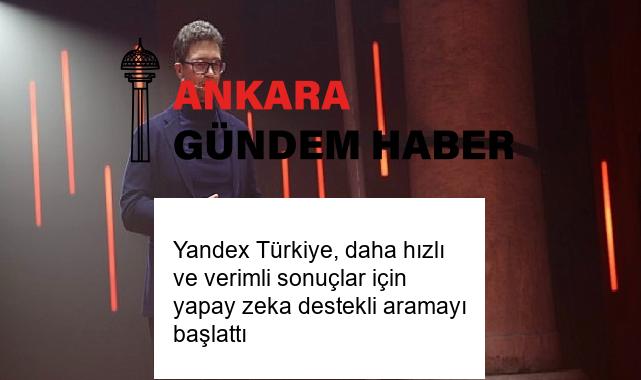 Yandex Türkiye, daha hızlı ve verimli sonuçlar için yapay zeka destekli aramayı başlattı