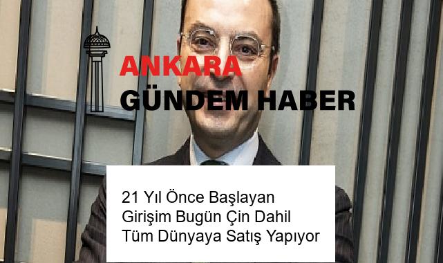 21 Yıl Önce Başlayan Girişim Bugün Çin Dahil Tüm Dünyaya Satış Yapıyor