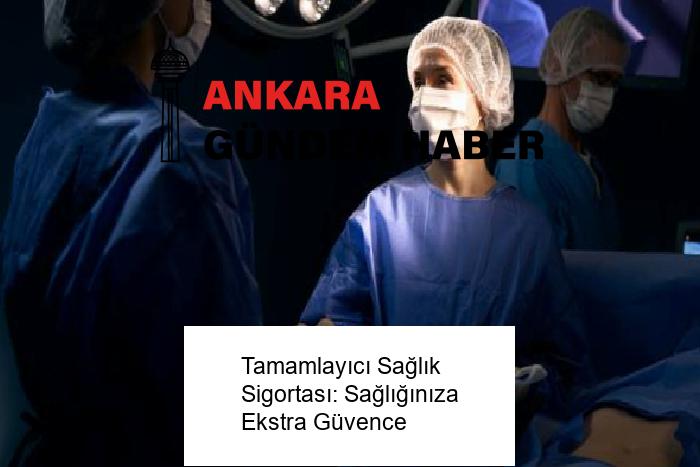 Tamamlayıcı Sağlık Sigortası: Sağlığınıza Ekstra Güvence