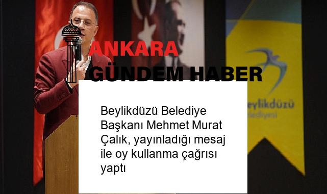 Beylikdüzü Belediye Başkanı Mehmet Murat Çalık, yayınladığı mesaj ile oy kullanma çağrısı yaptı