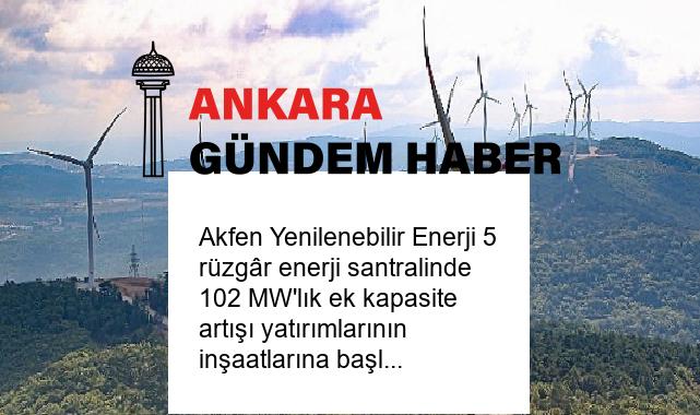 Akfen Yenilenebilir Enerji 5 rüzgâr enerji santralinde 102 MW’lık ek kapasite artışı yatırımlarının inşaatlarına başlıyor
