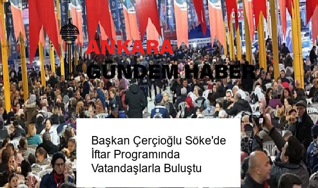 Başkan Çerçioğlu Söke’de İftar Programında Vatandaşlarla Buluştu