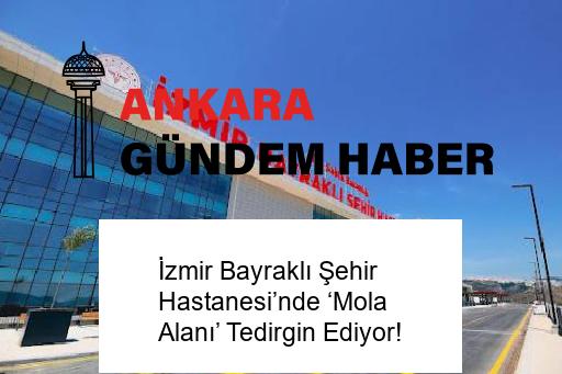 İzmir Bayraklı Şehir Hastanesi’nde ‘Mola Alanı’ Tedirgin Ediyor!
