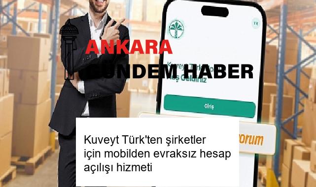 Kuveyt Türk’ten şirketler için mobilden evraksız hesap açılışı hizmeti