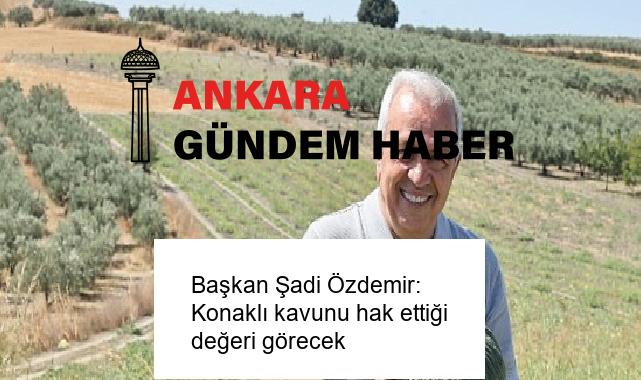 Başkan Şadi Özdemir: Konaklı kavunu hak ettiği değeri görecek
