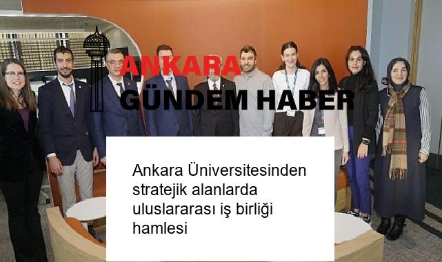 Ankara Üniversitesinden stratejik alanlarda uluslararası iş birliği hamlesi
