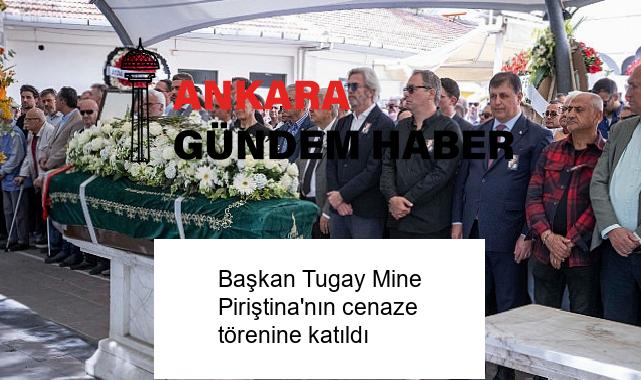 Başkan Tugay Mine Piriştina’nın cenaze törenine katıldı