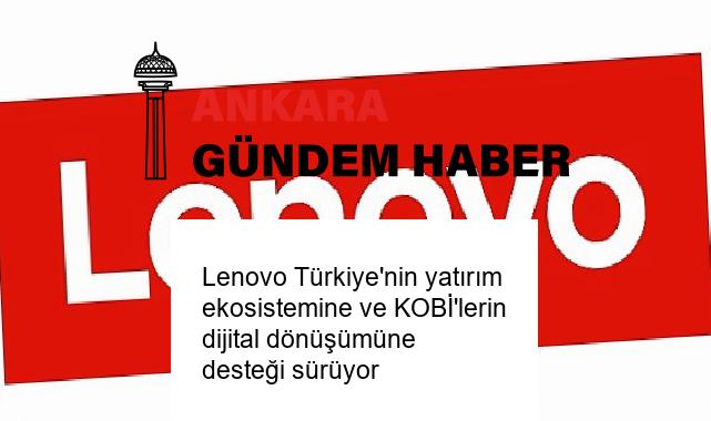 Lenovo Türkiye’nin yatırım ekosistemine ve KOBİ’lerin dijital dönüşümüne desteği sürüyor