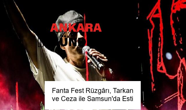 Fanta Fest Rüzgârı, Tarkan ve Ceza ile Samsun’da Esti