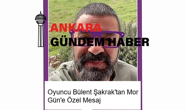 Oyuncu Bülent Şakrak’tan Mor Gün’e Özel Mesaj